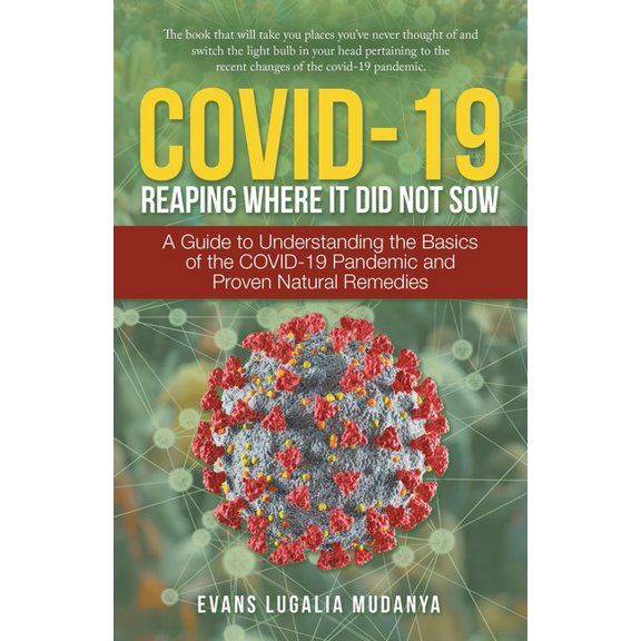 Covid-19 Reaping Where It Did Not Sow: A Guide to Understanding the Basics of the Covid-19 Pandemic and Proven Natural Remedies (Paperback)