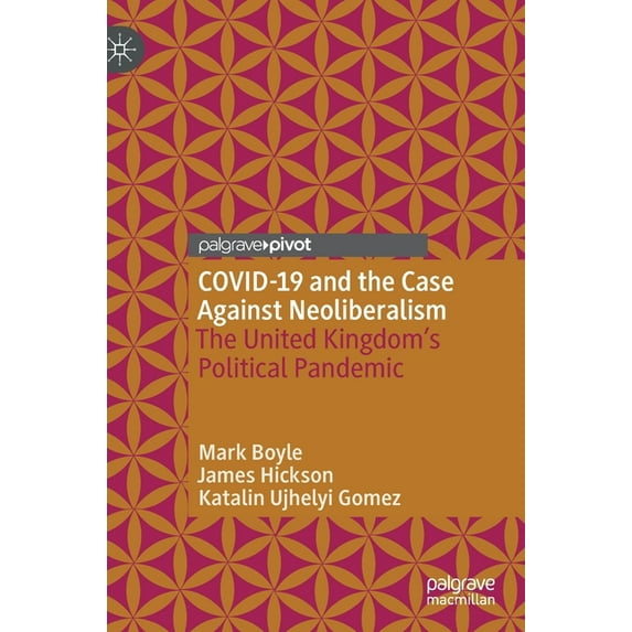 Covid-19 and the Case Against Neoliberalism: The United Kingdom's Political Pandemic, (Hardcover)