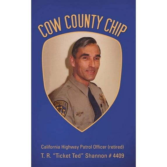 Cow County Chip: T. R. "Ticket Ted" Shannon # 4409 California Highway Patrol Officer (retired) (Hardcover)