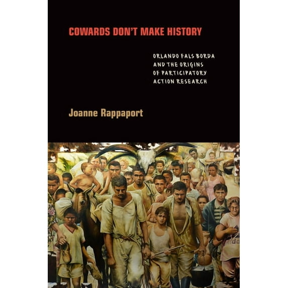 Cowards Don't Make History: Orlando Fals Borda and the Origins of Participatory Action Research, (Hardcover)