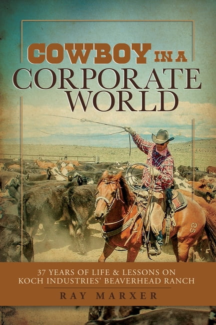 Cowboy in a Corporate World: 37 Years of Life & Lessons on Koch ...