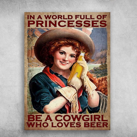 Cowgirl Loves Beer - In A World Full Of Princesses, Be A Cowgirl, Who Loves Beer 11 x 17 Inch Poster
