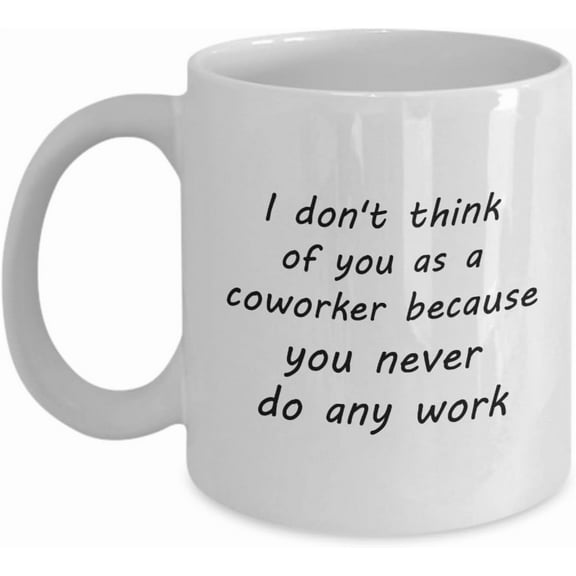 Coworker Mug - I don't think of you as a coworker because you never do any work. - Funny Gift For Coworker - 11oz