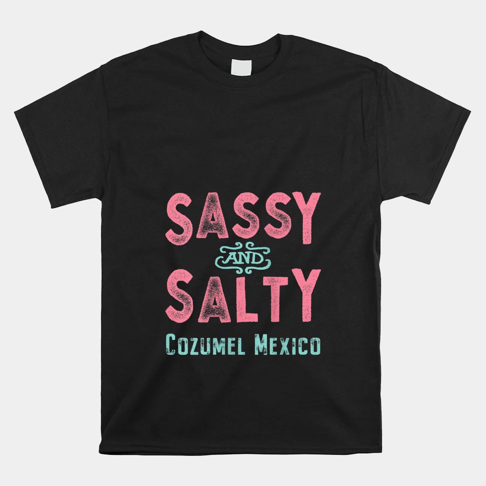 Cozumel Mexico Sassy And Salty Souvenirs Shirt - Walmart.com