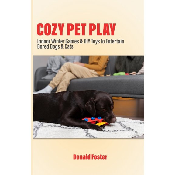 Cozy Pet Play: Indoor Winter Games & DIY Toys to Entertain Bored Dogs & Cats, (Paperback)