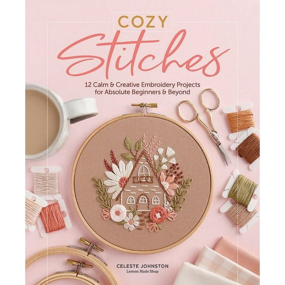 Cozy Stitches: 12 Calm & Creative Embroidery Projects for Absolute Beginners & Beyond, (Hardcover)