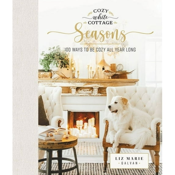 Cozy White Cottage Cozy White Cottage Seasons: 100 Ways to Be Cozy All Year Long (the Perfect Gift for People Who Love Interior Design, Dec, (Hardcover)