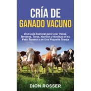 Cr a de ganado vacuno Una gu a esencial para criar vacas, terneros, toros, novillos y novillas en su patio trasero o en, Hardcover