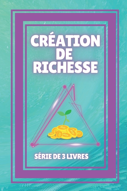 CrÃ©ation de Richesse: SÃRIE de 3 puissants LIVRES sur la libertÃ© financiÃ¨re!, (Paperback)