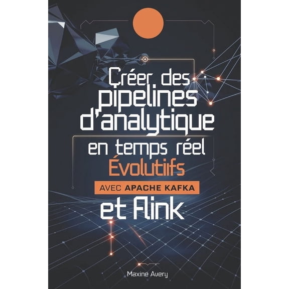 Crer des pipelines d'analytique en temps rel volutifs avec Apache Kafka et Flink: Matrisez le traitement des fl, (Paperback)