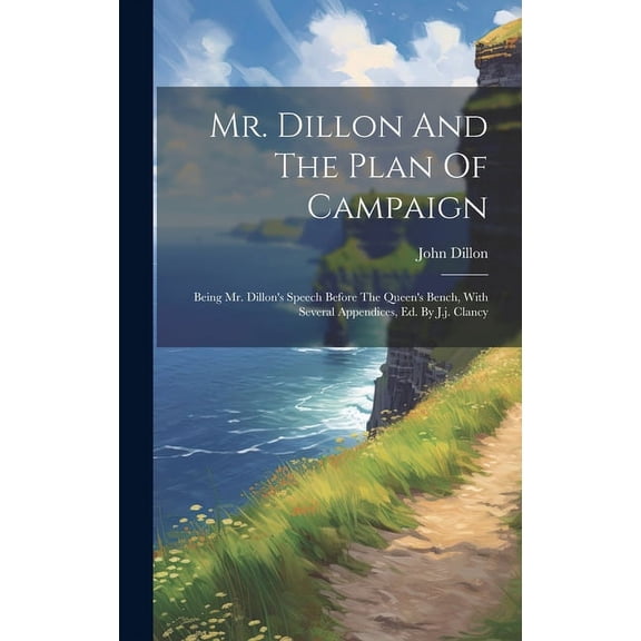 Mr. Dillon And The Plan Of Campaign: Being Mr. Dillon's Speech Before The Queen's Bench, With Several Appendices, Ed. By, (Hardcover)