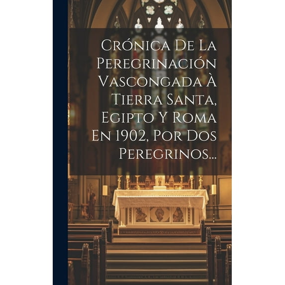 Crónica De La Peregrinación Vascongada À Tierra Santa, Egipto Y Roma En 1902, Por Dos Peregrinos... (Hardcover)