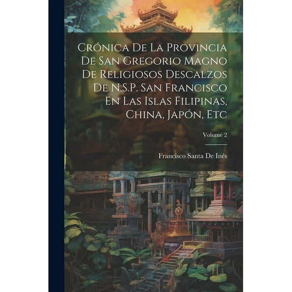 Crónica De La Provincia De San Gregorio Magno De Religiosos Descalzos De N.S.P. San Francisco En Las Islas Filipinas, China, Japón, Etc; Volume 2 (Paperback)