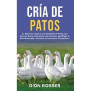 Cr a de Patos La Mejor Gu a para la Cr a Saludable de Patos para Huevos, Carne y Compa a con Consejos para Elegir la R, Hardcover