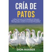 Cr&iacute;a de Patos La Mejor Gu&iacute;a para la Cr&iacute;a Saludable de Patos para Huevos, Carne y Compa&ntilde;&iacute;a con Consejos para Elegir la R, Paperback