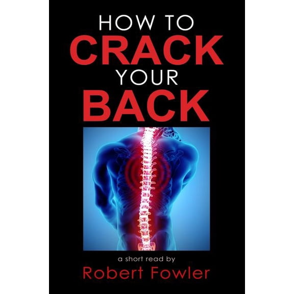 How to Crack Your Back: Popping & Cracking Your Back Techniques for Comfort, Back Pain Relief, and Tips for How to Have a Strong, Healthy Back (Paperback)