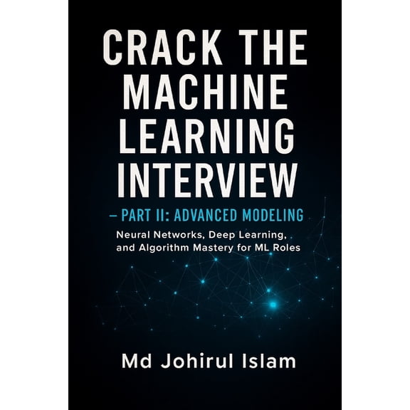 Crack The Machine Learning Interview Part 2: The Complete Playbook for Theory, Coding, System Design, and Real ML Jobs, (Paperback)