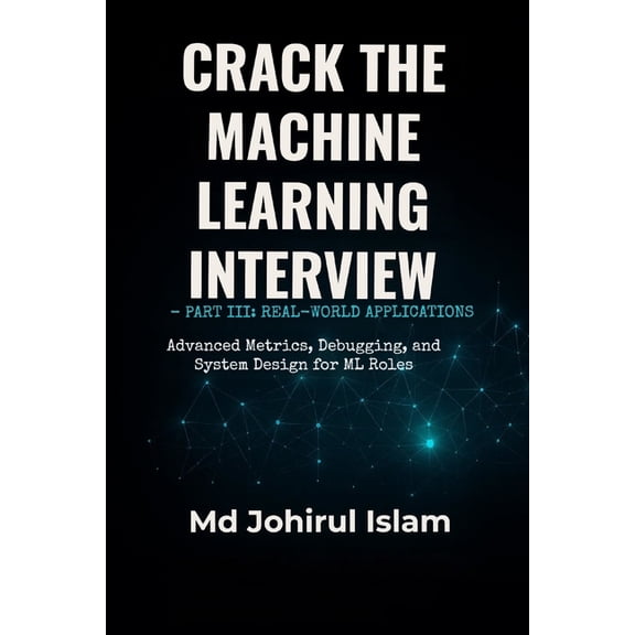 Crack The Machine Learning Interview Part 3: The Complete Playbook for Theory, Coding, System Design, and Real ML Jobs, (Paperback)