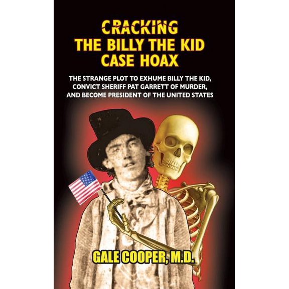 Cracking the Billy the Kid Case Hoax: The Bizarre Plot to Exhume Billy the Kid, Convict Sheriff Pat Garret of Murder, an, (Hardcover)