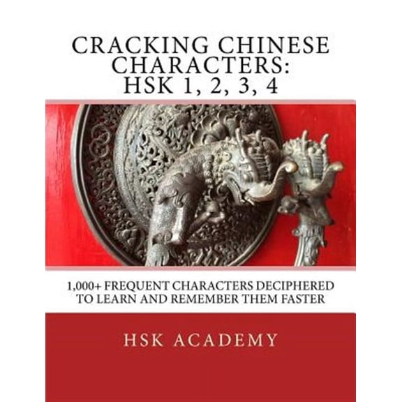 Cracking Chinese Characters: HSK 1, 2, 3, 4: 1,000+ frequent characters deciphered to learn and (Paperback) by Hsk Academy
