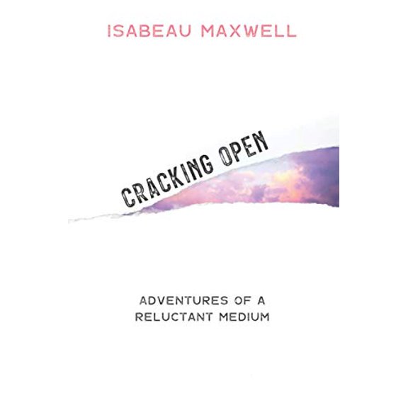 Pre-Owned Cracking Open: Adventures of a Reluctant Medium by Isabeau Maxwell (Paperback)