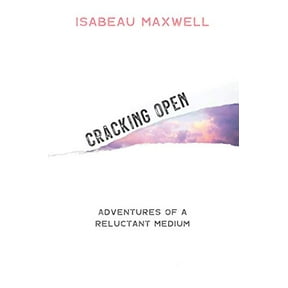 Pre-Owned Cracking Open: Adventures of a Reluctant Medium by Isabeau Maxwell (Paperback)