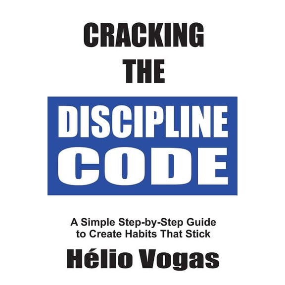 Cracking The Discipline Code: A Simple Step-by-Step Guide To Create Habits That Stick (Paperback)