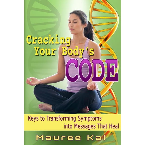 Cracking your Body's Code: Keys to Transforming Symptoms into Messages That Heal