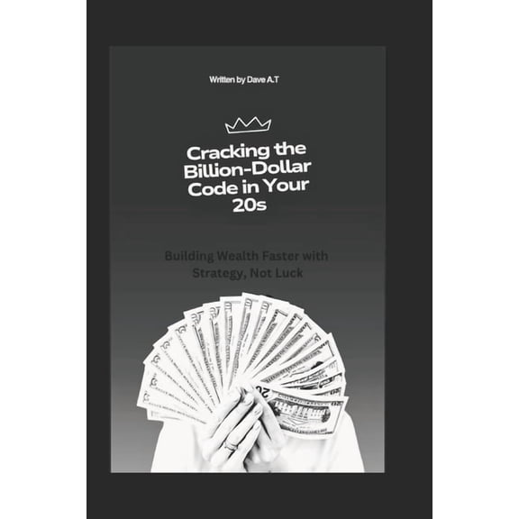 Cracking the Billion-Dollar Code in Your 20s: Building Wealth Faster with Strategy, Not Luck, (Paperback)