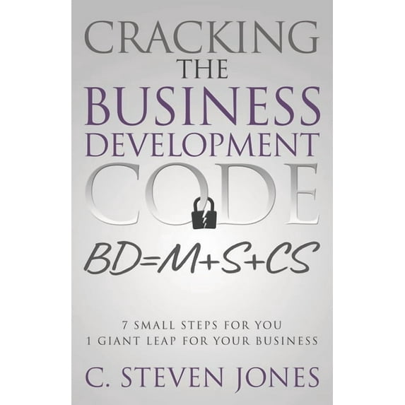 Cracking the Business Development Code: 7 Small Steps for You, 1 Giant Leap for Your Business (Paperback) by C Steven Jones