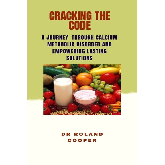 Cracking the Code: A Journey Through Calcium Metabolic Disorder And Empowering Lasting Solutions, (Paperback)
