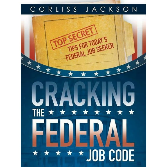 Cracking the Federal Job Code : Top Secret Tips for Today's Federal Job Seeker