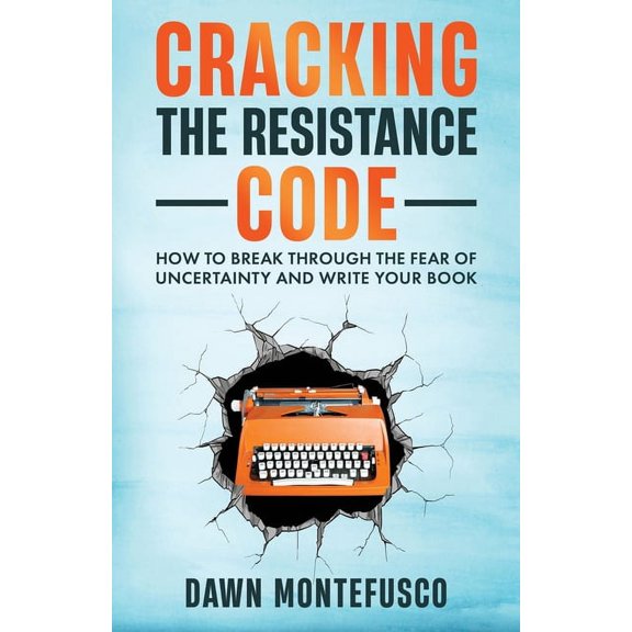Cracking the Resistance Code: How to Break Through Fear of Uncertainty and Write Your Book, (Paperback)