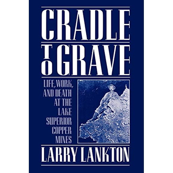 Pre-Owned Cradle to Grave: Life, Work, and Death at the Lake Superior Copper Mines (Paperback) 0195083571 9780195083576