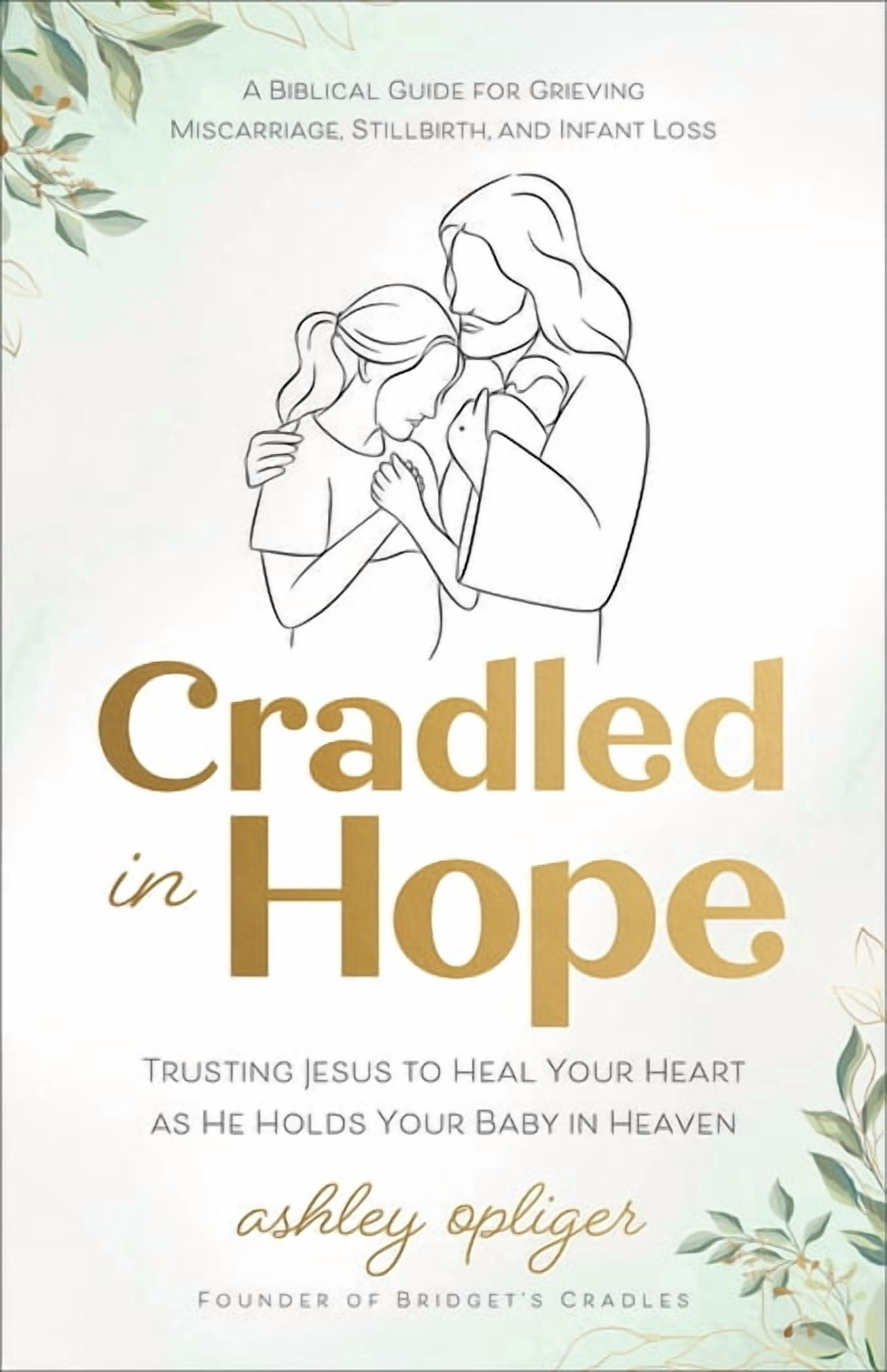 Cradled in Hope: Trusting Jesus to Heal Your Heart as He Holds Your Baby in Heaven--A Biblical Guide for Grieving Miscar, (Paperback)