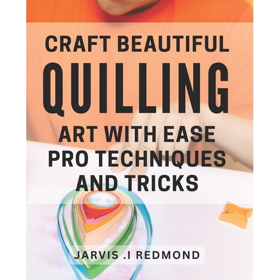 Craft Beautiful Quilling Art with Ease: Pro Techniques and Tricks.: Master the Art of Quilling: Insider Tips and Techniques for Stunning Designs., (Paperback)