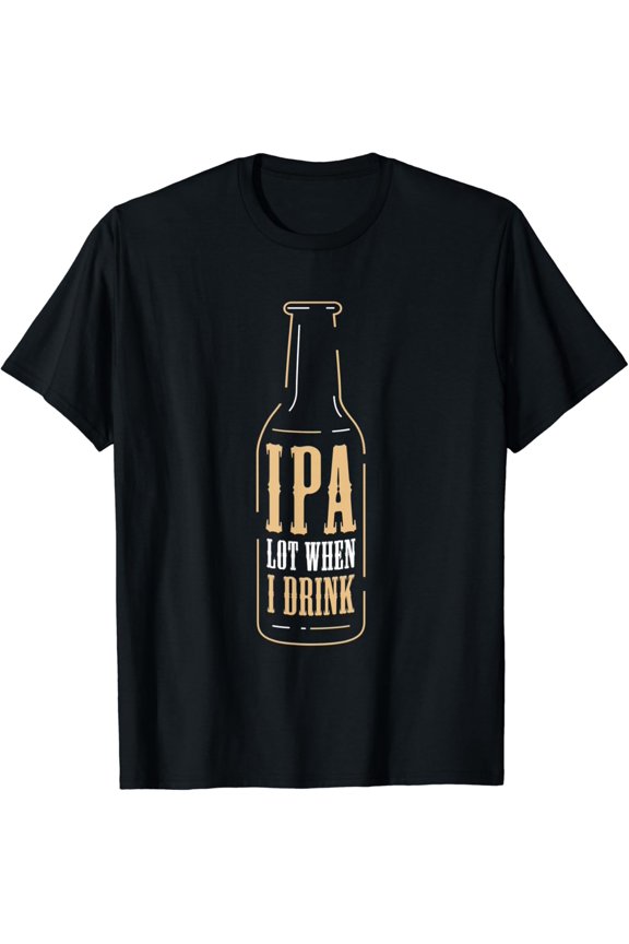 Craft Beer T-Shirt - IPA Lot When I Drink Ale Brewer Gift T-Shirt