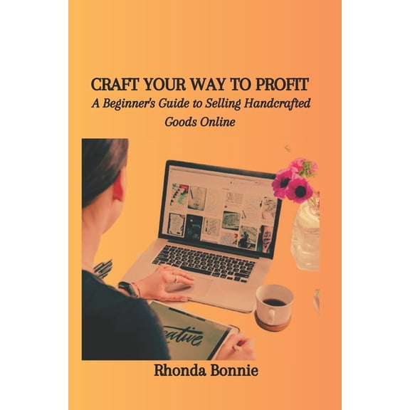 Craft Your Way to Profit: A Beginner's Guide to Selling Handcrafted Goods Online (Paperback)