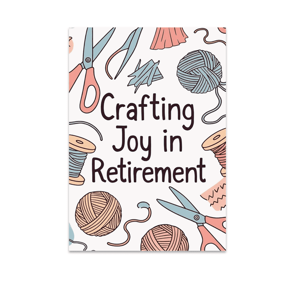 Crafting Joy in Retirement - Retirement Hobby Enthusiast - 13x19 Poster Print