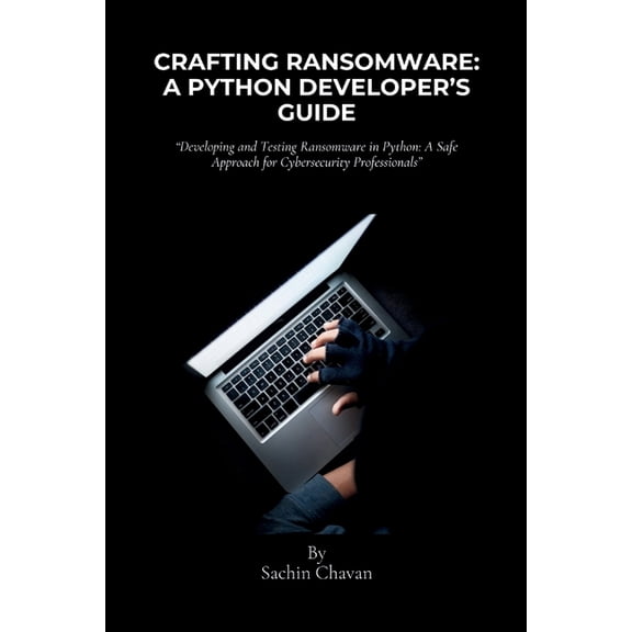 Crafting Ransomware: A Python Developer's Guide: Developing and Testing Ransomware in Python: A Safe Approach for Cybers, (Paperback)