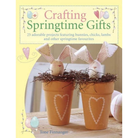 Crafting Springtime Gifts: 25 Adorable Projects Featuring Bunnies, Chicks, Lambs and Other Springtime Favourites (Paperback)