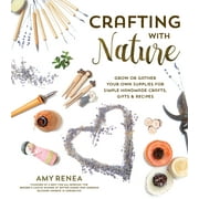 Crafting with Nature : Grow or Gather Your Own Supplies for Simple Handmade Crafts, Gifts & Recipes (Paperback)
