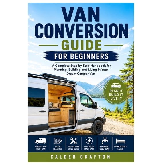 Crafts and Self Help Books Van Conversion Guide for Beginners: A Complete Step by Step Handbook for Planning, Building and Living in Your Dream Cam, (Paperback)
