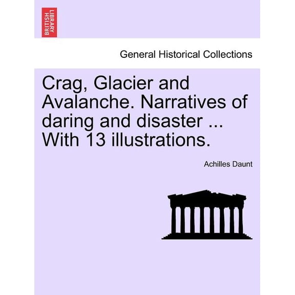 Crag, Glacier and Avalanche. Narratives of Daring and Disaster ... with 13 Illustrations. (Paperback)
