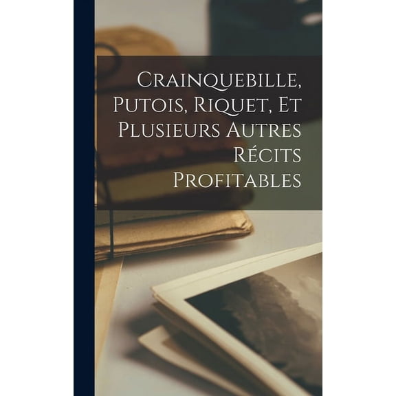 Crainquebille, Putois, Riquet, Et Plusieurs Autres Rcits Profitables (Hardcover)