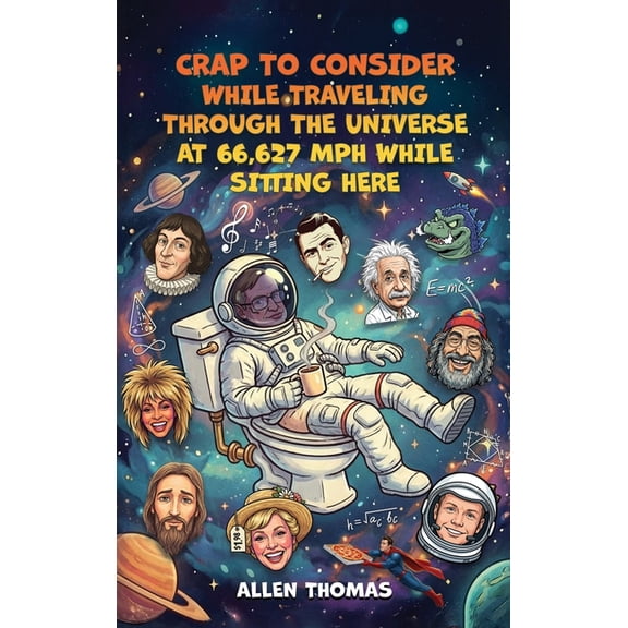 Crap to Consider While Traveling Through the Universe at 66,627 MPH While Sitting Here, (Hardcover)