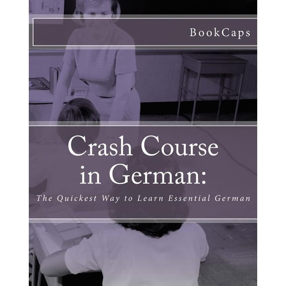 Crash Course in German : The Quickest Way to Learn Essential German