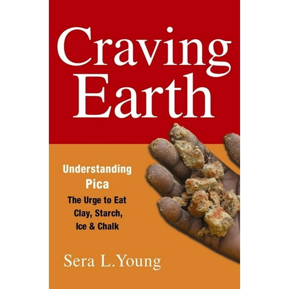 Craving Earth: Understanding Pica: The Urge to Eat Clay, Starch, Ice, and Chalk, (Paperback)