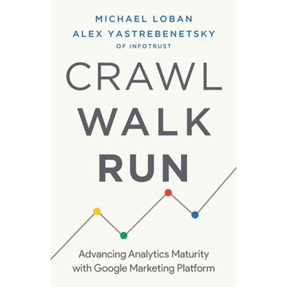 Pre-Owned Crawl, Walk, Run: Advancing Analytics Maturity with Google Marketing Platform (Paperback) 1544509871 9781544509877