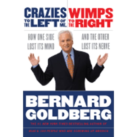 Crazies to the Left of Me, Wimps to the Right : How One Side Lost Its Mind and the Other Lost Its Nerve